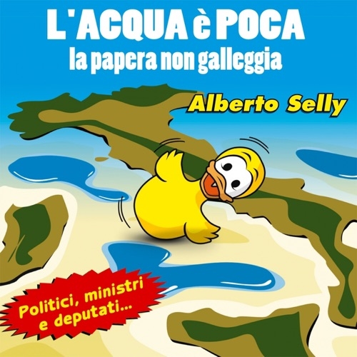 ALBERTO SELLY - L'ACQUA È POCA, LA PAPERA NON GALLEGGIA (POLITICI, MINISTRI